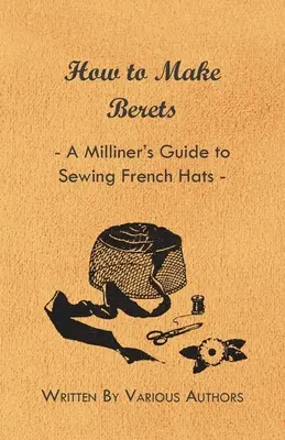 Cum se confecționează beretele - Ghidul modistului pentru cusutul pălăriilor franțuzești - How to Make Berets - A Milliner's Guide to Sewing French Hats
