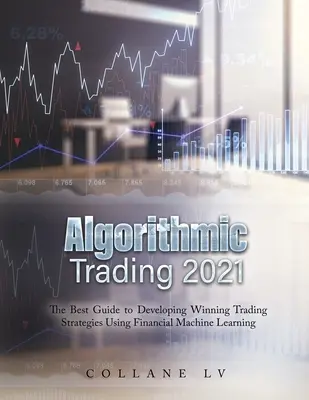 Algoritmic Trading 2021: Cel mai bun ghid pentru a dezvolta strategii de tranzacționare câștigătoare folosind învățarea automată financiară - Algorithmic Trading 2021: The Best Guide to Developing Winning Trading Strategies Using Financial Machine Learning