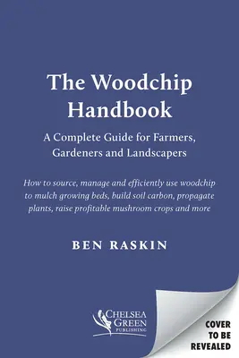Manualul așchiilor de lemn: Un ghid complet pentru agricultori, grădinari și peisagiști - The Woodchip Handbook: A Complete Guide for Farmers, Gardeners and Landscapers