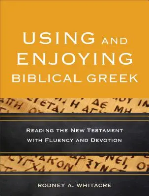 Using and Enjoying Biblical Greek: Citirea Noului Testament cu fluență și devotament - Using and Enjoying Biblical Greek: Reading the New Testament with Fluency and Devotion