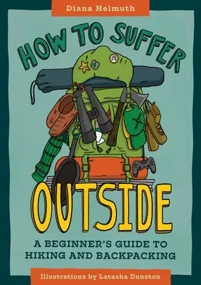 Cum să sufere afară: A Beginner's Guide to Hiking and Backpacking (Ghidul începătorului pentru drumeții și excursii) - How to Suffer Outside: A Beginner's Guide to Hiking and Backpacking