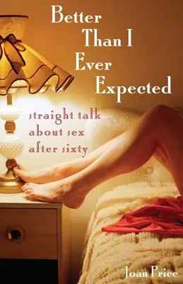 Mai bine decât m-am așteptat vreodată: Vorbire directă despre sex după șaizeci de ani - Better Than I Ever Expected: Straight Talk about Sex After Sixty
