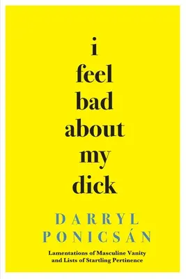 I Feel Bad About My Dick: Lamentații ale vanității masculine și liste de o pertinență surprinzătoare - I Feel Bad About My Dick: Lamentations of Masculine Vanity and Lists of Startling Pertinence