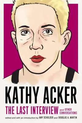 Kathy Acker: Ultimul interviu: Și alte conversații - Kathy Acker: The Last Interview: And Other Conversations