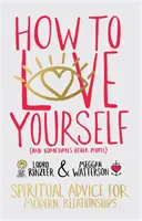 Cum să te iubești pe tine însuți (și uneori pe alți oameni) - Sfaturi spirituale pentru relațiile moderne - How to Love Yourself (and Sometimes Other People) - Spiritual Advice for Modern Relationships