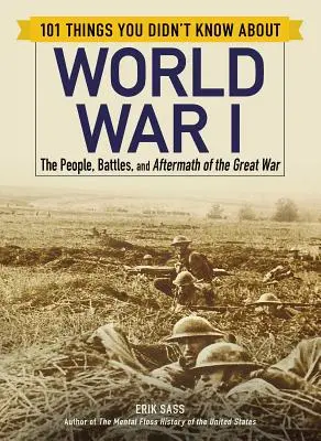 101 lucruri pe care nu le știați despre Primul Război Mondial: Oamenii, bătăliile și urmările Marelui Război (The People, Battles, and Aftermath of the Great War) - 101 Things You Didn't Know about World War I: The People, Battles, and Aftermath of the Great War