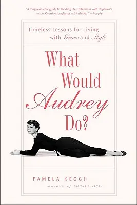 Ce ar face Audrey? Timeless Lessons for Living with Grace and Style - What Would Audrey Do?: Timeless Lessons for Living with Grace and Style