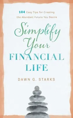 Simplificați-vă viața financiară: 104 sfaturi simple pentru a vă crea viitorul abundent pe care îl doriți - Simplify Your Financial Life: 104 Easy Tips for Creating the Abundant Future You Desire