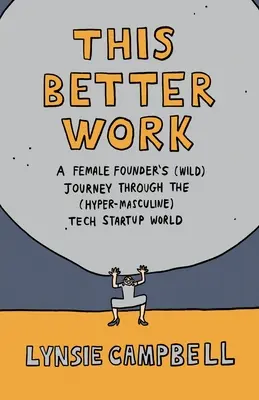 Această muncă mai bună: Călătoria (sălbatică) a unei femei fondatoare prin lumea (hipermasculină) a startup-urilor tehnologice - This Better Work: A Female Founder's (Wild) Journey through the (Hyper-Masculine) Tech Startup World