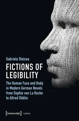 Ficțiuni ale lizibilității: Chipul și corpul uman în romanele germane moderne de la Sophie Von La Roche la Alfred Dblin - Fictions of Legibility: The Human Face and Body in Modern German Novels from Sophie Von La Roche to Alfred Dblin