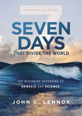Șapte zile care divizează lumea, ediția aniversară de 10 ani: Începutul conform Genezei și științei - Seven Days That Divide the World, 10th Anniversary Edition: The Beginning According to Genesis and Science