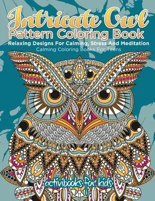 Carte de colorat cu modele complicate de bufnițe: Relaxing Designs For Calming, Stress And Meditation - Calming Coloring Books For Teens - Intricate Owl Pattern Coloring Book: Relaxing Designs For Calming, Stress And Meditation - Calming Coloring Books For Teens