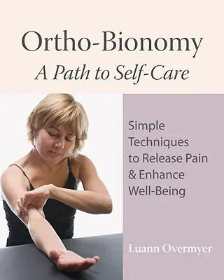 Orto-Bionomie: A Path to Self-Care: Tehnici simple pentru eliberarea durerii și îmbunătățirea stării de bine - Ortho-Bionomy: A Path to Self-Care: Simple Techniques to Release Pain & Enhance Well-Being