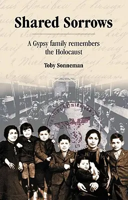 Dureri împărtășite: O familie de țigani își amintește de Holocaust - Shared Sorrows: A Gypsy Family Remembers the Holocaust
