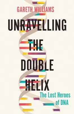 Descoperirea dublei elice: Eroii pierduți ai ADN-ului - Unravelling the Double Helix: The Lost Heroes of DNA