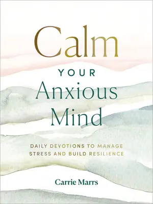 Calmează-ți mintea anxioasă: Devoțiuni zilnice pentru a gestiona stresul și a dezvolta reziliența - Calm Your Anxious Mind: Daily Devotions to Manage Stress and Build Resilience