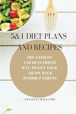 Planuri și rețete de dietă 5 și 1: Cea mai ușoară și mai sănătoasă cale de a-ți recăpăta silueta fără stres - 5 and 1 Diet Plans and Recipes: The Easiest and Healthiest Way to get Your Shape Back Without Stress