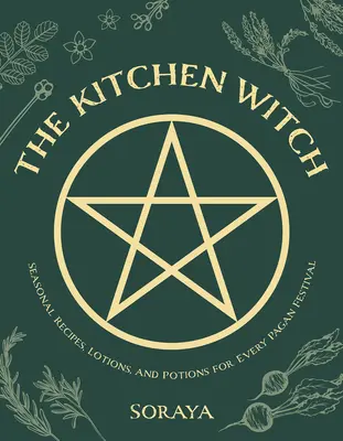 Vrăjitoarea din bucătărie: Rețete sezoniere, loțiuni și poțiuni pentru fiecare festival păgân - The Kitchen Witch: Seasonal Recipes, Lotions, and Potions for Every Pagan Festival