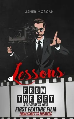 Lecții de pe platou: Un ghid de realizare DIY pentru primul tău lungmetraj, de la scenariu la cinematografe - Lessons from the Set: A DIY Filmmaking Guide to Your First Feature Film, from Script to Theaters