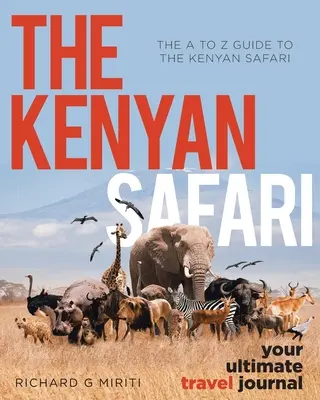 Ghidul de la A la Z pentru safari-ul kenyan: Safari-ul kenyan: Jurnalul tău de călătorie suprem - The A to Z Guide to the Kenyan Safari: The Kenyan Safari: Your Ultimate Travel Journal