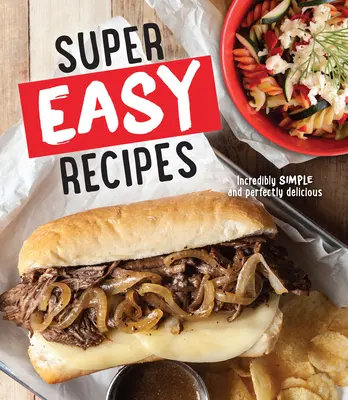 Rețete super ușoare: Incredibil de simple și perfect delicioase - Super Easy Recipes: Incredibly Simple and Perfectly Delicious