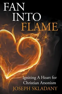 Fan Into Flames: Aprinderea unei inimi pentru incendiul creștin - Fan Into Flames: Igniting A Heart for Christian Arsonism