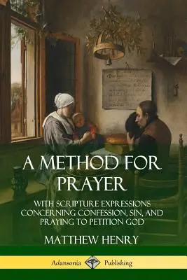 O metodă pentru rugăciune: With Scripture Expressions Concerning Confession, Sin, and Praying to Petition God - A Method for Prayer: With Scripture Expressions Concerning Confession, Sin, and Praying to Petition God