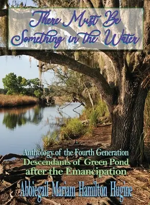 Trebuie să fie ceva în apă: Antologia celei de-a patra generații: Descendenții de la Green Pond după emancipare - There Must Be Something in the Water: Anthology of the Fourth Generation: Descendants of Green Pond after the Emancipation