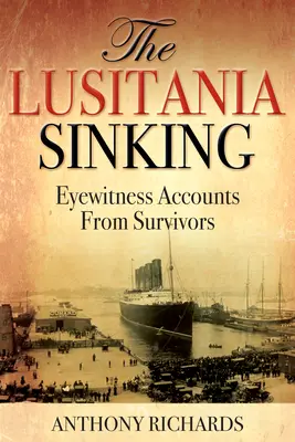 Scufundarea Lusitania: Relatări ale martorilor oculari de la supraviețuitori - The Lusitania Sinking: Eyewitness Accounts from Survivors
