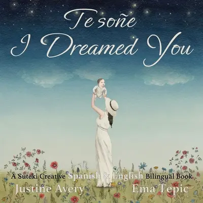 Te-am visat / Te soe: A Suteki Creative Spanish & English Bilingual Book - I Dreamed You / Te soe: A Suteki Creative Spanish & English Bilingual Book
