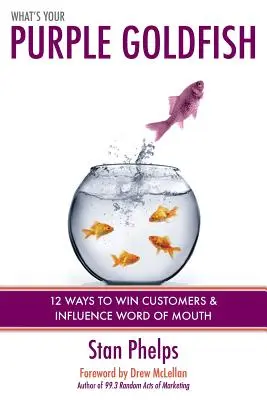 What's Your Purple Goldfish? How to Win Customers and Influence Word of Mouth - What's Your Purple Goldfish?: How to Win Customers and Influence Word of Mouth