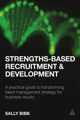 Recrutare și dezvoltare bazate pe puncte forte: Un ghid practic pentru transformarea strategiei de gestionare a talentelor în vederea obținerii de rezultate comerciale - Strengths-Based Recruitment and Development: A Practical Guide to Transforming Talent Management Strategy for Business Results