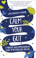 Calmează-ți intestinul - Un ghid atent și plin de compasiune pentru vindecarea IBD și IBS - Calm Your Gut - A Mindful and Compassionate Guide to Healing IBD and IBS