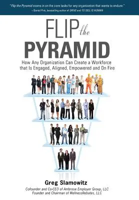 Flip the Pyramid: Cum poate orice organizație să creeze o forță de muncă care să fie angajată, aliniată, împuternicită și înflăcărată - Flip the Pyramid: How Any Organization Can Create a Workforce That Is Engaged, Aligned, Empowered and on Fire