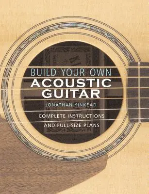 Construiește-ți propria chitară acustică: Instrucțiuni complete și planuri în mărime naturală [Cu planuri pentru realizarea unei chitare acustice Kinkade Kingsdown] - Build Your Own Acoustic Guitar: Complete Instructions and Full-Size Plans [With Plans to Make a Kinkade Kingsdown Acoustic]
