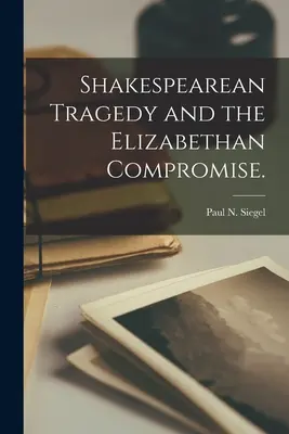 Tragedia shakespeariană și compromisul elisabetan. - Shakespearean Tragedy and the Elizabethan Compromise.