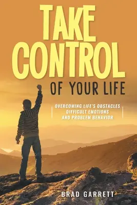 Preia controlul asupra vieții tale: Depășirea obstacolelor vieții Emoții dificile și comportamente problematice - Take Control of Your Life: Overcoming Life's Obstacles Difficult Emotions and Problem Behavior