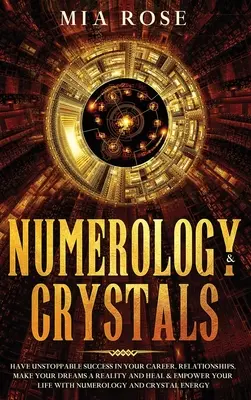 Numerologie & Cristale: Ai un succes de neoprit în carieră, relații, transformă-ți visele în realitate și vindecă-ți și împuternicește-ți viața cu N - Numerology & Crystals: Have Unstoppable Success in Your Career, Relationships, Make Your Dreams A Reality and Heal & Empower Your Life with N
