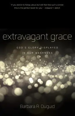 Harul extravagant: Slava lui Dumnezeu arătată în slăbiciunea noastră - Extravagant Grace: God's Glory Displayed in Our Weakness