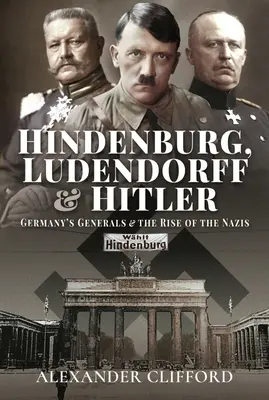 Hindenburg, Ludendorff și Hitler: Generalii germani și ascensiunea naziștilor: The Generalals of Germany and the Rise of the Nazis - Hindenburg, Ludendorff and Hitler: Germany's Generals and the Rise of the Nazis
