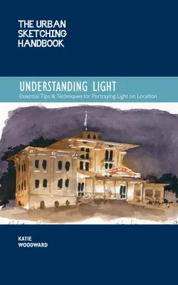 The Urban Sketching Handbook Understanding Light, 14: Portraying Light Effects in On-Location Drawing and Painting