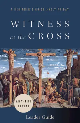 Mărturie la cruce: Ghid pentru conducători: Ghidul începătorului pentru Sfânta Vineri - Witness at the Cross Leader Guide: A Beginner's Guide to Holy Friday