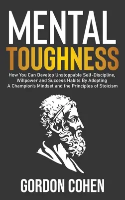 Rezistență mentală: Cum vă puteți dezvolta o autodisciplină de neoprit, voință și obiceiuri de succes prin adoptarea unei mentalități de campion și a - Mental Toughness: How You Can Develop Unstoppable Self-Discipline, Willpower and Success Habits By Adopting A Champion's Mindset and the