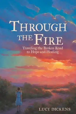 Through the Fire: Călătorind pe drumul distrus către speranță și vindecare - Through the Fire: Traveling the Broken Road to Hope and Healing