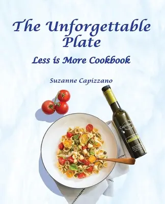 The Unforgettable Plate: Cartea de bucate Less is More - The Unforgettable Plate: Less is More Cookbook