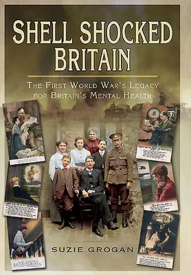 Marea Britanie șocată de obuze: Moștenirea Primului Război Mondial pentru sănătatea mintală a Marii Britanii - Shell Shocked Britain: The First World War's Legacy for Britain's Mental Health