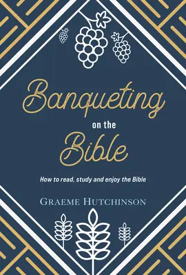 Banqueting on the Bible: Cum să citești, să studiezi și să te bucuri de Biblie - Banqueting on the Bible: How to Read, Study and Enjoy the Bible