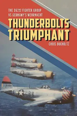 Thunderbolts triumfătoare: The 362nd Fighter Group Vs Germany's Wehrmacht - Thunderbolts Triumphant: The 362nd Fighter Group Vs Germany's Wehrmacht