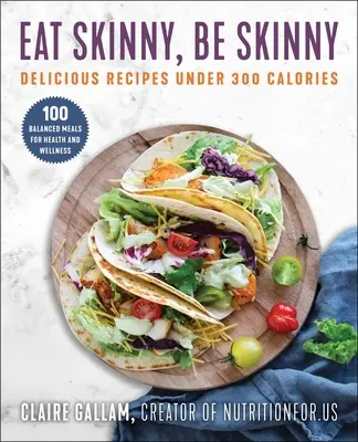 Mănâncă slab, fii slab: Rețete delicioase sub 300 de calorii - Eat Skinny, Be Skinny: Delicious Recipes Under 300 Calories