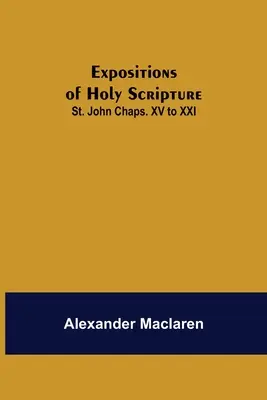 Expuneri ale Sfintei Scripturi: Sfântul Ioan Cap. XV până la XXI - Expositions of Holy Scripture: St. John Chaps. XV to XXI